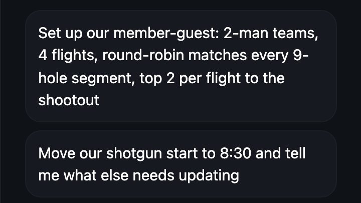 The Club Assistant with requests like set up our member-guest with 2-man teams and 4 flights, and move our shotgun start to 8:30
